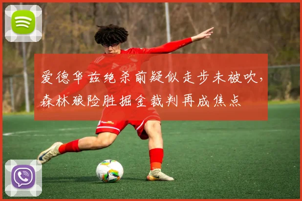 爱德华兹绝杀前疑似走步未被吹，森林狼险胜掘金裁判再成焦点
