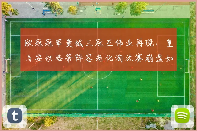 欧冠冠军曼城三冠王伟业再现，皇马安切洛蒂阵容老化淘汰赛崩盘如何反思？