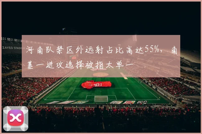 河南队禁区外远射占比高达55%，南基一进攻选择被指太单一