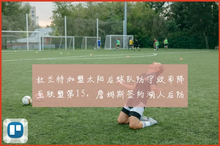杜兰特加盟太阳后球队防守效率降至联盟第15，詹姆斯签约湖人后防守效率一度升至第5