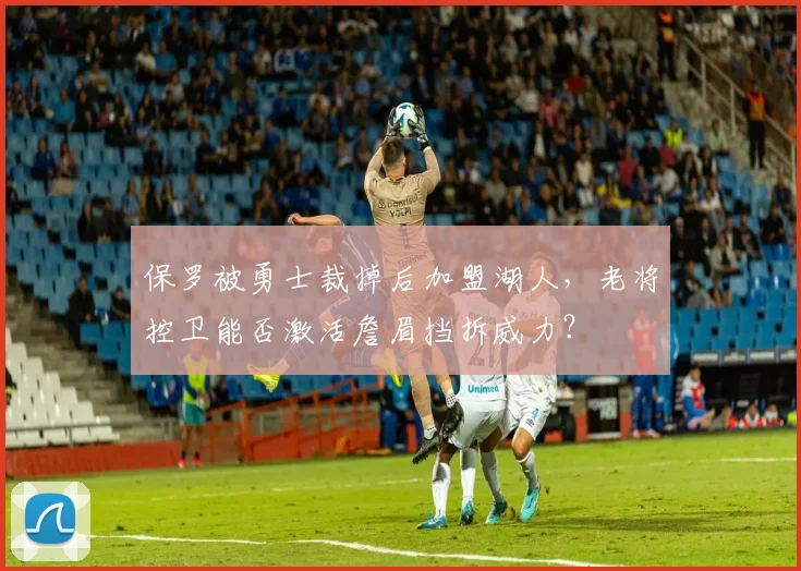 保罗被勇士裁掉后加盟湖人,老将控卫能否激活詹眉挡拆威力?