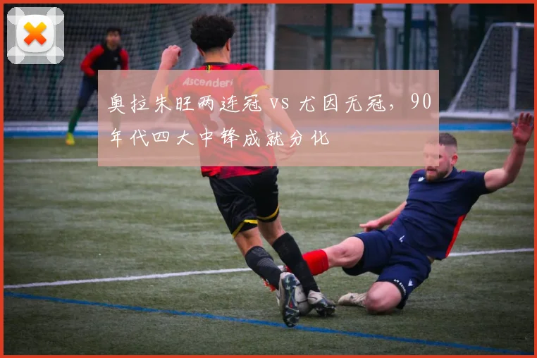 奥拉朱旺两连冠 vs 尤因无冠，90年代四大中锋成就分化