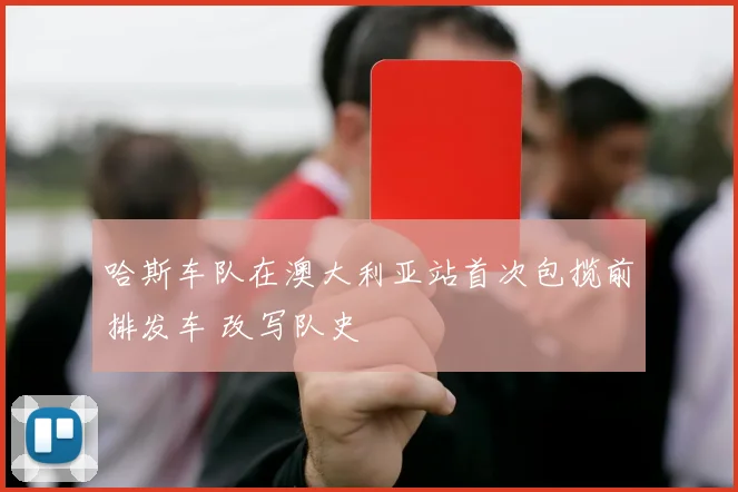 哈斯车队在澳大利亚站首次包揽前排发车 改写队史