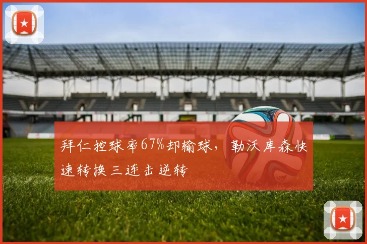 拜仁控球率67%却输球，勒沃库森快速转换三连击逆转